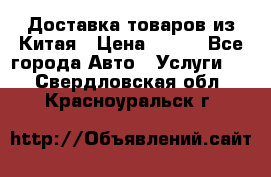 Доставка товаров из Китая › Цена ­ 100 - Все города Авто » Услуги   . Свердловская обл.,Красноуральск г.